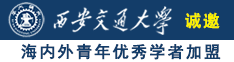 男女操逼视频网站大全诚邀海内外青年优秀学者加盟西安交通大学